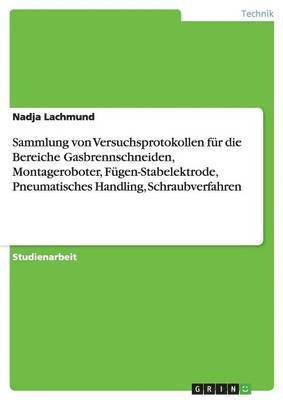 Nadja Lachmund - Sammlung von Versuchsprotokollen für die Bereiche Gasbrennschneiden, Montageroboter, Fügen-Stabelektrode, Pneumatisches Handling, Schraubverfahren, Häftad