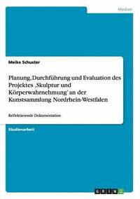 bokomslag Planung, Durchfhrung und Evaluation des Projektes 'Skulptur und Krperwahrnehmung' an der Kunstsammlung Nordrhein-Westfalen