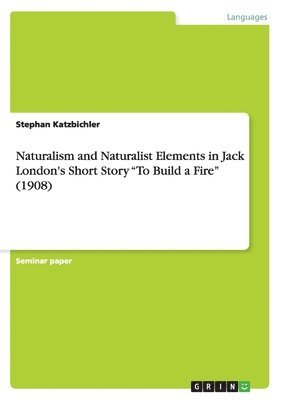 bokomslag Naturalism and Naturalist Elements in Jack London's Short Story "To Build a Fire" (1908)