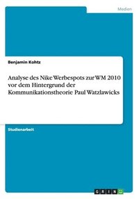 bokomslag Analyse des Nike Werbespots zur WM 2010 vor dem Hintergrund der Kommunikationstheorie Paul Watzlawicks