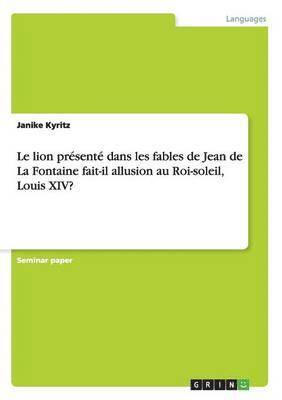 Le lion prsent dans les fables de Jean de La Fontaine fait-il allusion au Roi-soleil, Louis XIV? 1