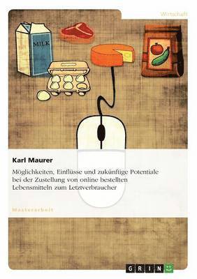 Karl Maurer - Möglichkeiten, Einflüsse und zukünftige Potentiale bei der Zustellung von online bestellten Lebensmitteln zum Letztverbraucher, Häftad