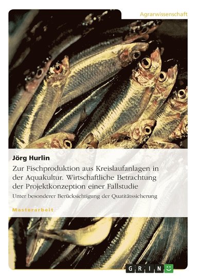 bokomslag Zur Fischproduktion aus Kreislaufanlagen in der Aquakultur. Wirtschaftliche Betrachtung der Projektkonzeption einer Fallstudie