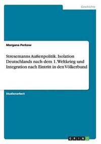 bokomslag Stresemanns Auenpolitik. Isolation Deutschlands nach dem 1. Weltkrieg und Integration nach Eintritt in den Vlkerbund