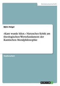 bokomslag Kant wurde Idiot. Nietzsches Kritik am theologischen Wertefundament der Kantischen Moralphilosophie