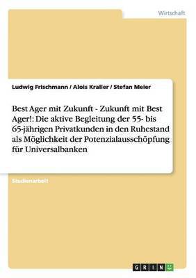 bokomslag Best Ager Mit Zukunft - Zukunft Mit Best Ager! Potenzialausschopfung Fur Universalbanken Durch Aktive Betreuung Der 55- Bis 65-Jahrigen Privatkunden