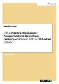 bokomslag Der Markterfolg strukturierter Anlageprodukte in Deutschland. Erklrungsanstze aus Sicht der Behavioral Finance