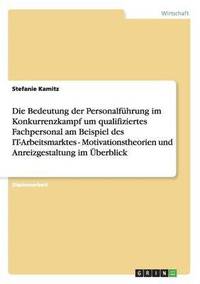 bokomslag Die Bedeutung der Personalfhrung im Konkurrenzkampf um qualifiziertes Fachpersonal am Beispiel des IT-Arbeitsmarktes - Motivationstheorien und Anreizgestaltung im berblick