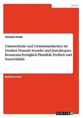 bokomslag Unterschiede und Gemeinsamkeiten im Denken Hannah Arendts und Jean-Jacques Rousseaus bezglich Pluralitt, Freiheit und Souvernitt