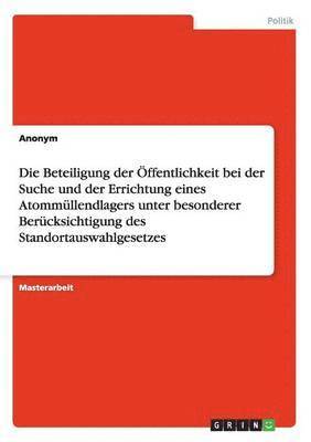 bokomslag Die Beteiligung der OEffentlichkeit bei der Suche und der Errichtung eines Atommullendlagers unter besonderer Berucksichtigung des Standortauswahlgesetzes