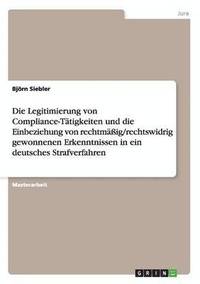 bokomslag Die Legitimierung von Compliance-Tatigkeiten und die Einbeziehung von rechtmassig/rechtswidrig gewonnenen Erkenntnissen in ein deutsches Strafverfahren
