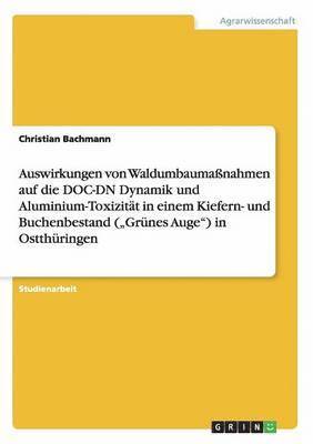 bokomslag Auswirkungen von Waldumbaumaßnahmen auf die DOC-DN Dynamik und Aluminium-Toxizität in einem Kiefern- und Buchenbestand ("Grünes Auge") in Ostthüringen