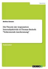 bokomslag Die Theorie der responsiven Intersubjektivitt in Thomas Bedorfs &quot;Verkennende Anerkennung&quot;