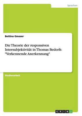 Die Theorie der responsiven Intersubjektivitt in Thomas Bedorfs &quot;Verkennende Anerkennung&quot; 1