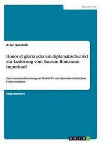 bokomslag Honor et gloria oder ein diplomatischer Akt zur Losloesung vom Sacrum Romanum Imperium?