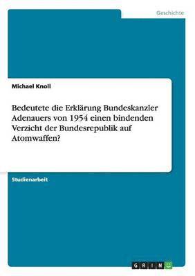 Michael Knoll - Bedeutete die Erklärung Bundeskanzler Adenauers von 1954 einen bindenden Verzicht der Bundesrepublik auf Atomwaffen?, Häftad