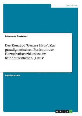 Konzept "Ganzes Haus". Zur paradigmatischen Funktion der Herrschaftsverhältnisse im frühneuzeitlichen "Haus"