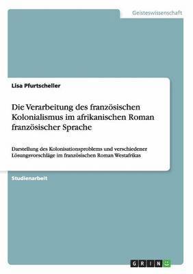 bokomslag Die Verarbeitung des franzsischen Kolonialismus im afrikanischen Roman franzsischer Sprache