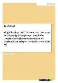 bokomslag Moglichkeiten Und Grenzen Zum Customer Relationship Management Durch Die Unternehmenskommunikation Uber Facebook Am Beispiel Der Deutschen Bahn AG