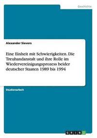 bokomslag Eine Einheit Mit Schwierigkeiten. Die Treuhandanstalt Und Ihre Rolle Im Wiedervereinigungsprozess Beider Deutscher Staaten 1989 Bis 1994