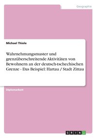 bokomslag Wahrnehmungsmuster und grenzberschreitende Aktivitten von Bewohnern an der deutsch-tschechischen Grenze - Das Beispiel