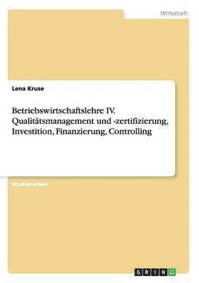 Lena Kruse - Betriebswirtschaftslehre IV. Qualitätsmanagement und -zertifizierung, Investition, Finanzierung, Controlling, Häftad