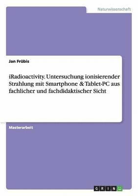 bokomslag iRadioactivity. Untersuchung ionisierender Strahlung mit Smartphone & Tablet-PC aus fachlicher und fachdidaktischer Sicht