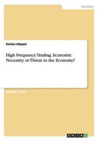 bokomslag High Frequency Trading. Economic Necessity or Threat to the Economy?