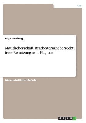 Miturheberschaft, Bearbeiterurheberrecht, freie Benutzung und Plagiate