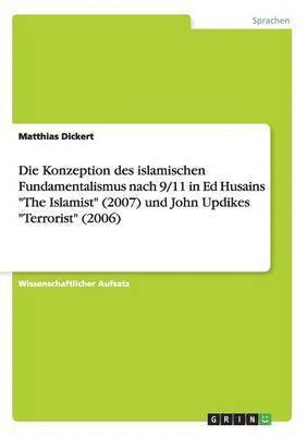 Die Konzeption des islamischen Fundamentalismus nach 9/11 in Ed Husains &quot;The Islamist&quot; (2007) und John Updikes &quot;Terrorist&quot; (2006) 1