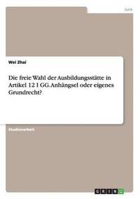 bokomslag Die Freie Wahl Der Ausbildungsstatte in Artikel 12 I Gg. Anhangsel Oder Eigenes Grundrecht?