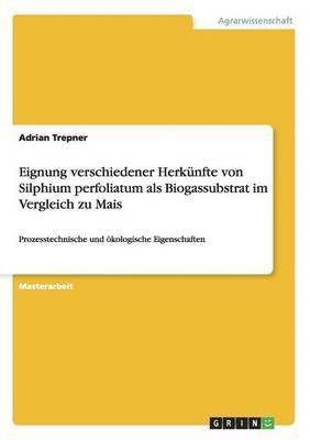 bokomslag Eignung Verschiedener Herkunfte Von Silphium Perfoliatum ALS Biogassubstrat Im Vergleich Zu Mais