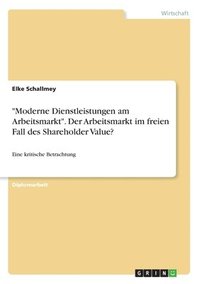 bokomslag 'Moderne Dienstleistungen Am Arbeitsmarkt.' Der Arbeitsmarkt Im Freien Fall Des Shareholder Value?