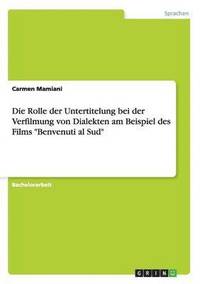 bokomslag Die Rolle der Untertitelung bei der Verfilmung von Dialekten am Beispiel des Films &quot;Benvenuti al Sud&quot;