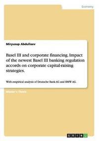 bokomslag Basel III and corporate financing. Impact of the newest Basel III banking regulation accords on corporate capital-raising strategies.