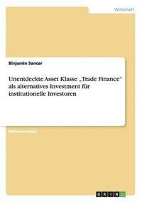 bokomslag Unentdeckte Asset Klasse &quot;Trade Finance&quot; als alternatives Investment fr institutionelle Investoren