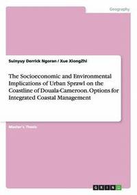 bokomslag The Socioeconomic and Environmental Implications of Urban Sprawl on the Coastline of Douala-Cameroon. Options for Integrated Coastal Management