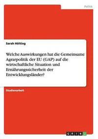 bokomslag Welche Auswirkungen hat die Gemeinsame Agrarpolitik der EU (GAP) auf die wirtschaftliche Situation und Ernährungssicherheit der Entwicklungsländer?