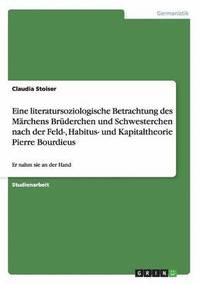 bokomslag Eine Literatursoziologische Betrachtung Des Marchens Bruderchen Und Schwesterchen Nach Der Feld-, Habitus- Und Kapitaltheorie Pierre Bourdieus