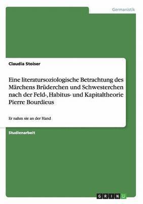 bokomslag Eine Literatursoziologische Betrachtung Des Marchens Bruderchen Und Schwesterchen Nach Der Feld-, Habitus- Und Kapitaltheorie Pierre Bourdieus