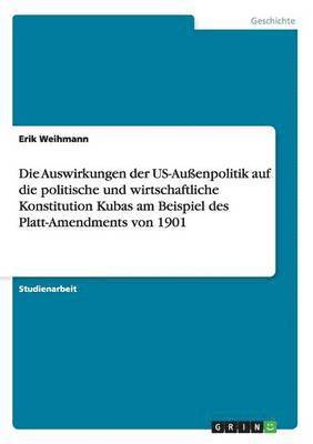 Auswirkungen der US-Außenpolitik auf die politische und wirtschaftliche Konstitution Kubas am Beispiel des Platt-Amendments von 1901