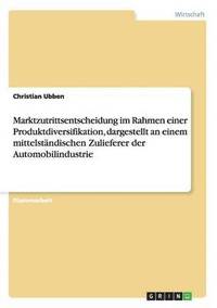 bokomslag Marktzutrittsentscheidung im Rahmen einer Produktdiversifikation, dargestellt an einem mittelstndischen Zulieferer der Automobilindustrie