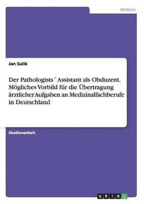 Der Pathologists Assistant als Obduzent. Mgliches Vorbild fr die bertragung rztlicher Aufgaben an Medizinalfachberufe in Deutschland 1