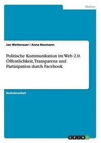 bokomslag Politische Kommunikation im Web 2.0. OEffentlichkeit, Transparenz und Partizipation durch Facebook