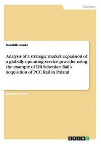 bokomslag Analysis of a strategic market expansion of a globally operating service provider using the example of DB Schenker Rail's acquisition of PCC Rail in Poland