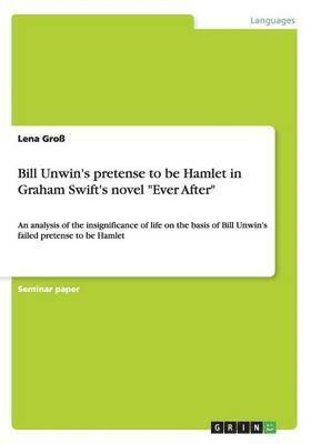 Bill Unwin's pretense to be Hamlet in Graham Swift's novel "Ever After"
