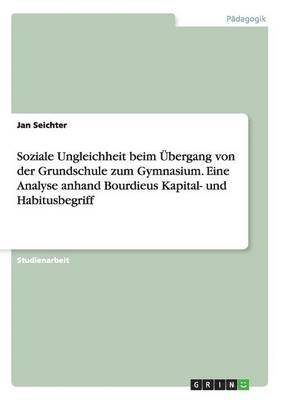 bokomslag Soziale Ungleichheit beim bergang von der Grundschule zum Gymnasium. Eine Analyse anhand Bourdieus Kapital- und Habitusbegriff