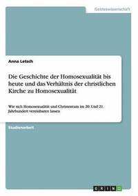 bokomslag Die Geschichte der Homosexualitt bis heute und das Verhltnis der christlichen Kirche zu Homosexualitt