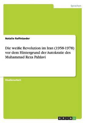 Die weie Revolution im Iran (1958-1978) vor dem Hintergrund der Autokratie des Muhammad Reza Pahlavi 1