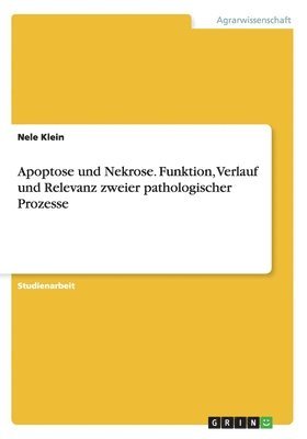 Nele Klein - Apoptose und Nekrose. Funktion, Verlauf und Relevanz zweier pathologischer Prozesse, Häftad